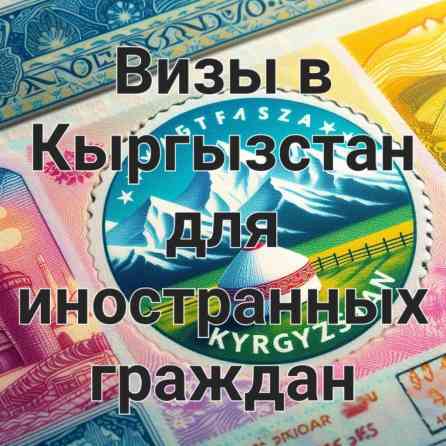 Осуществляем помощь в оформлении визы в Кыргызстан для иностранных Бишкек