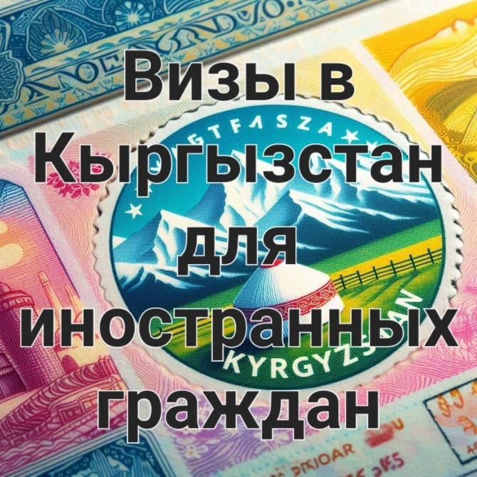 Осуществляем помощь в оформлении визы в Кыргызстан для иностранных Бишкек - изображение 1